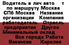 Водитель в лич.авто.20 т.по маршруту Москва-СПб-Москва › Название организации ­ Компания-работодатель › Отрасль предприятия ­ Другое › Минимальный оклад ­ 150 000 - Все города Работа » Вакансии   . Карелия респ.